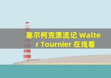 塞尔柯克漂流记 Walter Tournier 在线看